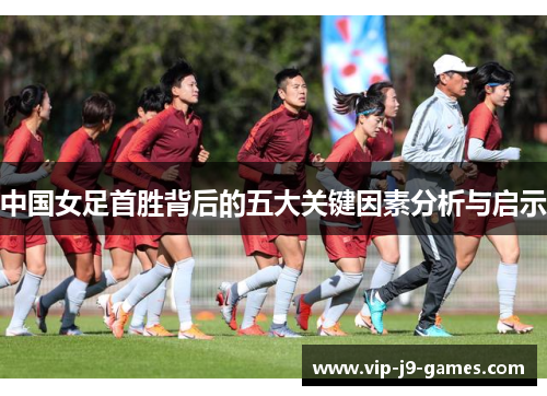 中国女足首胜背后的五大关键因素分析与启示