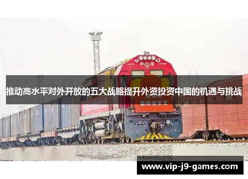 推动高水平对外开放的五大战略提升外资投资中国的机遇与挑战