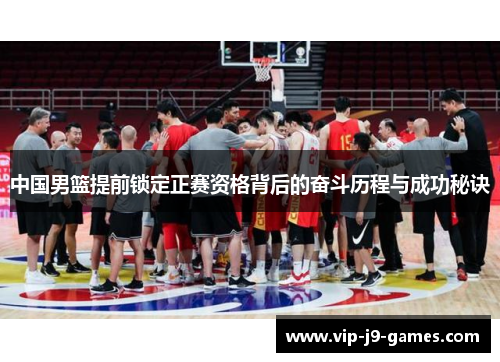 中国男篮提前锁定正赛资格背后的奋斗历程与成功秘诀