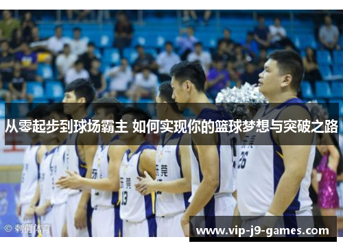 从零起步到球场霸主 如何实现你的篮球梦想与突破之路