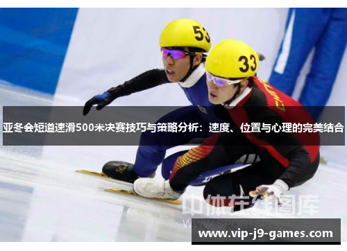 亚冬会短道速滑500米决赛技巧与策略分析：速度、位置与心理的完美结合