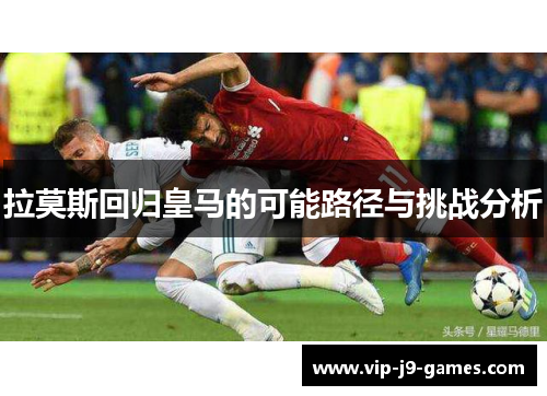 拉莫斯回归皇马的可能路径与挑战分析