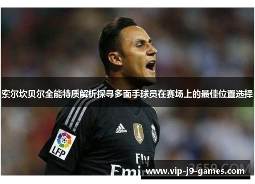 索尔坎贝尔全能特质解析探寻多面手球员在赛场上的最佳位置选择 索尔坎贝尔全能特质解析探寻多面手球员在赛场上的最佳位置选择