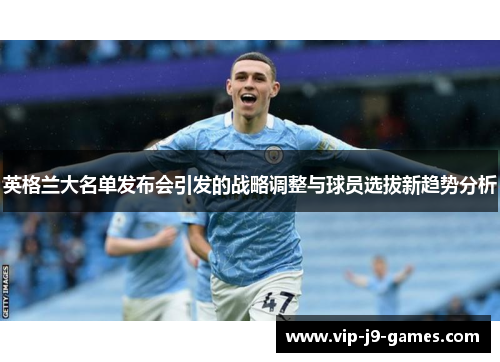 英格兰大名单发布会引发的战略调整与球员选拔新趋势分析