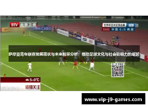 萨摩亚青年联赛发展现状与未来前景分析:推动足球文化与社会影响力的崛起 萨摩亚青年联赛发展现状与未来前景分析:推动足球文化与社会影响力的崛起