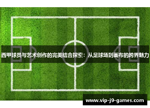 西甲球员与艺术创作的完美结合探索:从足球场到画布的跨界魅力 西甲球员与艺术创作的完美结合探索:从足球场到画布的跨界魅力