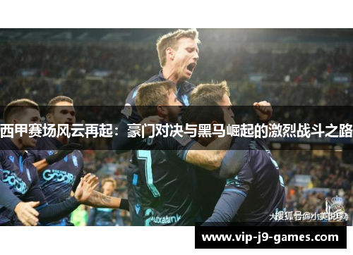 西甲赛场风云再起：豪门对决与黑马崛起的激烈战斗之路
