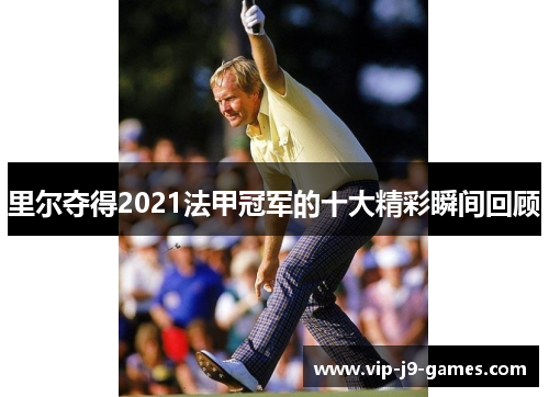 里尔夺得2021法甲冠军的十大精彩瞬间回顾