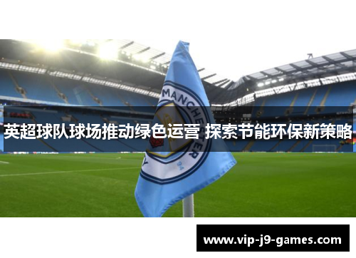 英超球队球场推动绿色运营 探索节能环保新策略
