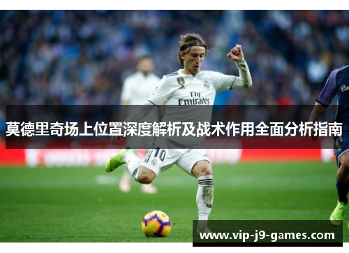 莫德里奇场上位置深度解析及战术作用全面分析指南