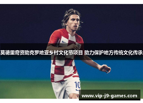莫德里奇资助克罗地亚乡村文化节项目 助力保护地方传统文化传承 莫德里奇资助克罗地亚乡村文化节项目 助力保护地方传统文化传承
