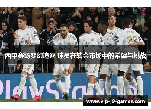 西甲赛场梦幻追逐 球员在转会市场中的希望与挑战