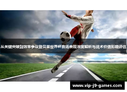 从关键突破到效率争议登贝莱世界杯赛场表现深度解析与战术价值影响评估