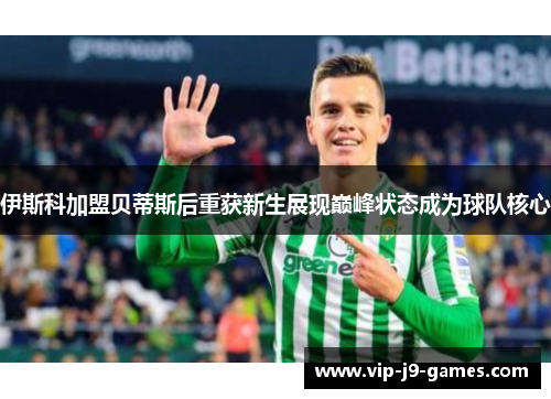 伊斯科加盟贝蒂斯后重获新生展现巅峰状态成为球队核心