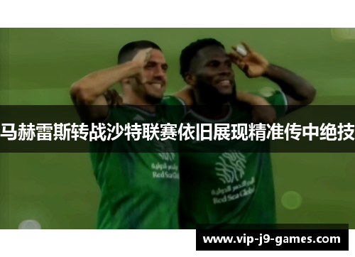 马赫雷斯转战沙特联赛依旧展现精准传中绝技 马赫雷斯转战沙特联赛依旧展现精准传中绝技