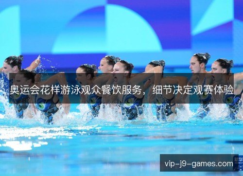奥运会花样游泳观众餐饮服务，细节决定观赛体验