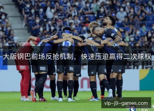 大阪钢巴前场反抢机制，快速压迫赢得二次球权