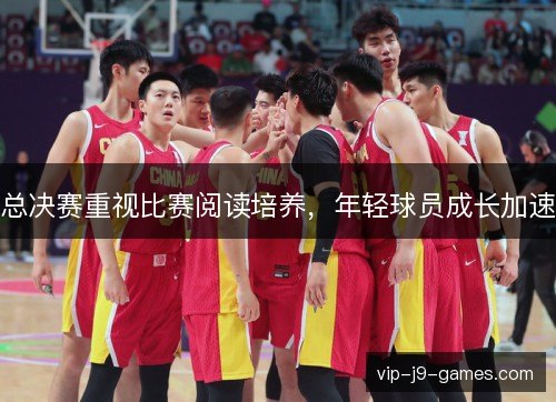 总决赛重视比赛阅读培养，年轻球员成长加速