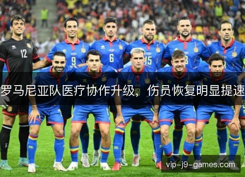 罗马尼亚队医疗协作升级，伤员恢复明显提速